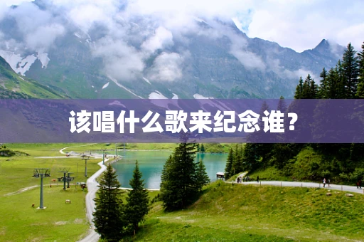 该唱什么歌来纪念谁？