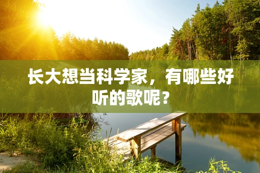 长大想当科学家，有哪些好听的歌呢？