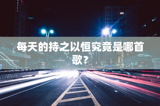 每天的持之以恒究竟是哪首歌？