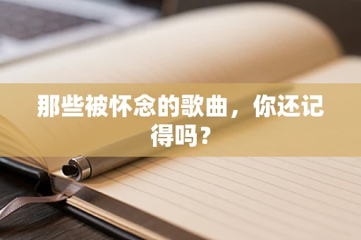 那些被怀念的歌曲，你还记得吗？