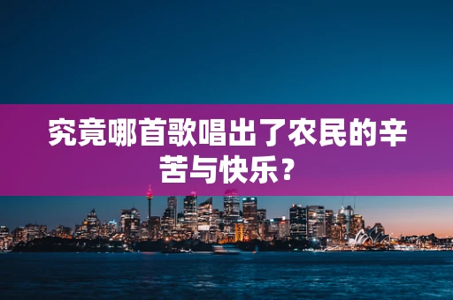 究竟哪首歌唱出了农民的辛苦与快乐？