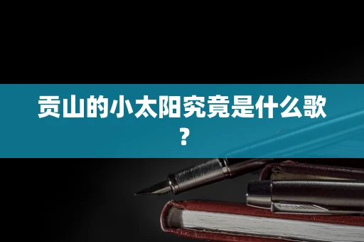 贡山的小太阳究竟是什么歌？