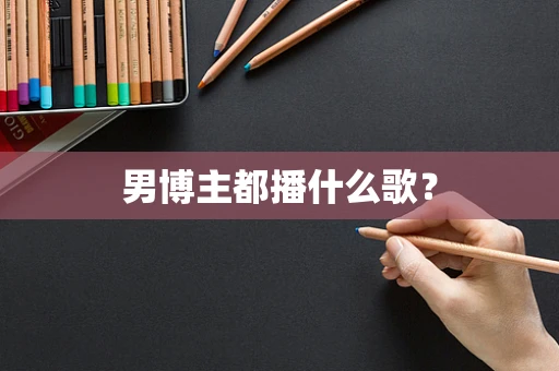 男博主都播什么歌？