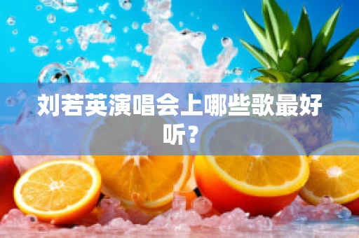刘若英演唱会上哪些歌最好听？