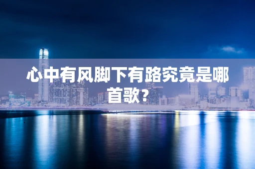 心中有风脚下有路究竟是哪首歌？