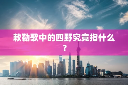 敕勒歌中的四野究竟指什么？