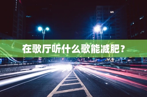 在歌厅听什么歌能减肥？