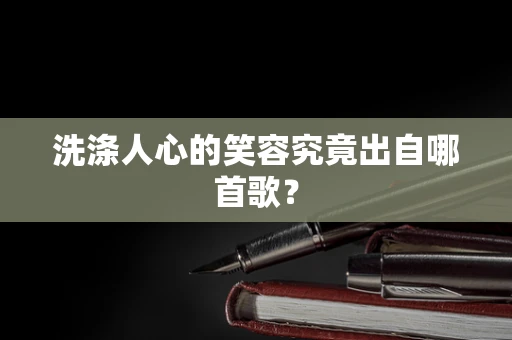 洗涤人心的笑容究竟出自哪首歌？