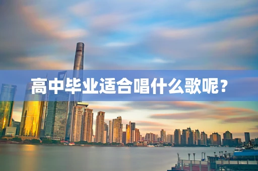 高中毕业适合唱什么歌呢？