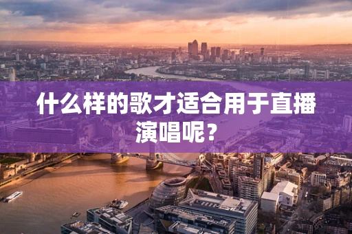 什么样的歌才适合用于直播演唱呢？