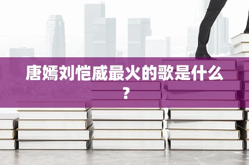 唐嫣刘恺威最火的歌是什么？