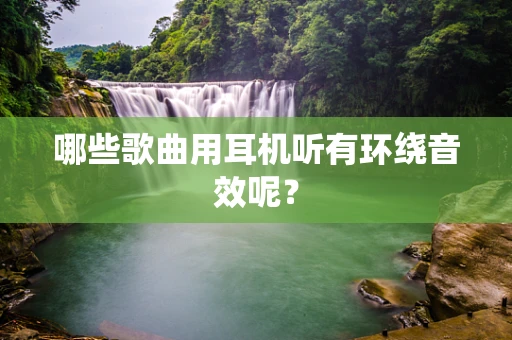 哪些歌曲用耳机听有环绕音效呢？