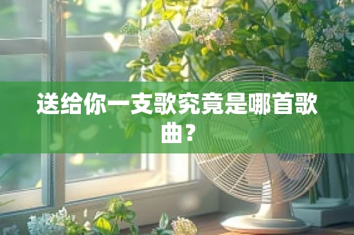 送给你一支歌究竟是哪首歌曲？