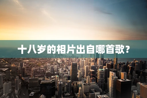 十八岁的相片出自哪首歌？