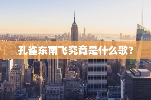 孔雀东南飞究竟是什么歌？