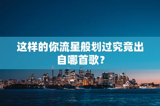 这样的你流星般划过究竟出自哪首歌？
