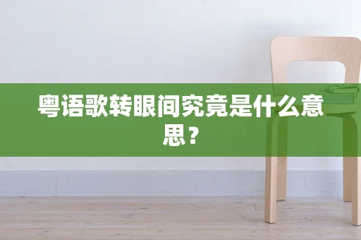 粤语歌转眼间究竟是什么意思？