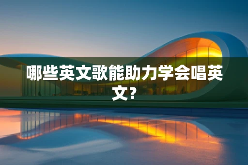 哪些英文歌能助力学会唱英文？