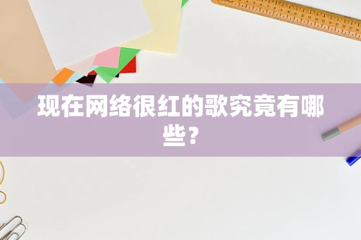 现在网络很红的歌究竟有哪些？