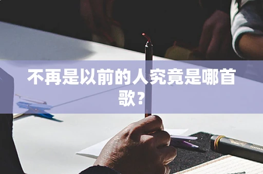 不再是以前的人究竟是哪首歌？