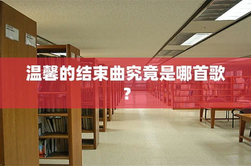 温馨的结束曲究竟是哪首歌？