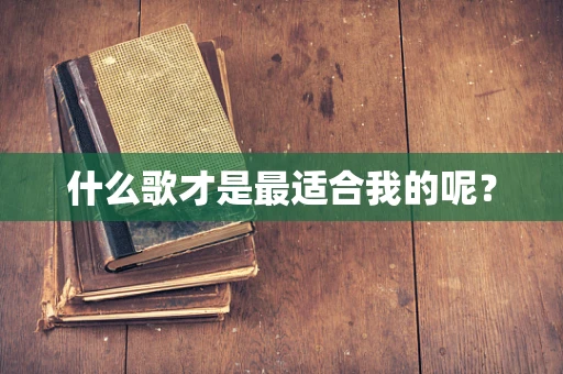 什么歌才是最适合我的呢？