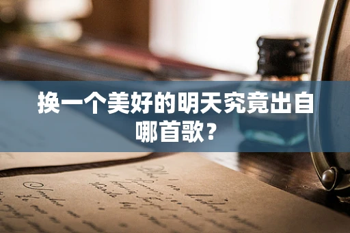 换一个美好的明天究竟出自哪首歌？