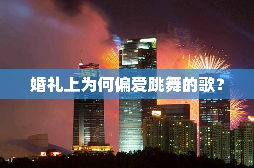 婚礼上为何偏爱跳舞的歌？
