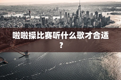 啦啦操比赛听什么歌才合适？