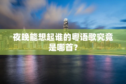 夜晚能想起谁的粤语歌究竟是哪首？