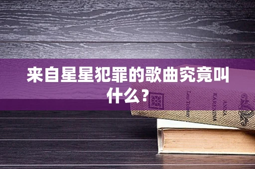 来自星星犯罪的歌曲究竟叫什么？