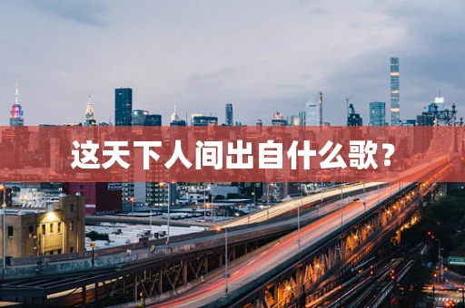这天下人间出自什么歌？