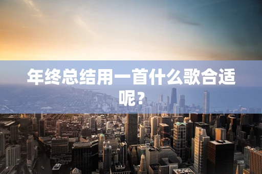年终总结用一首什么歌合适呢？