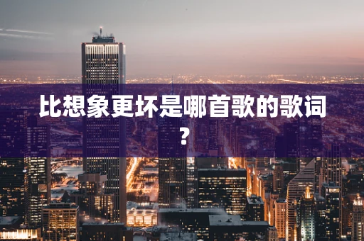 比想象更坏是哪首歌的歌词？