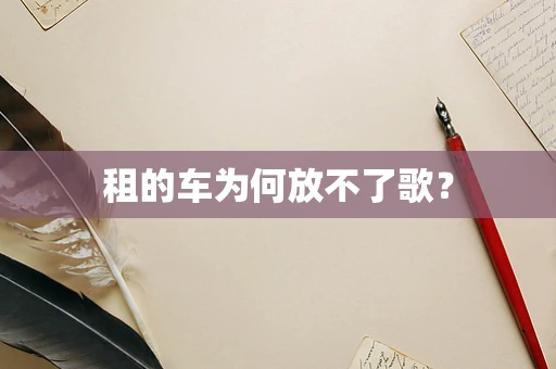 租的车为何放不了歌？