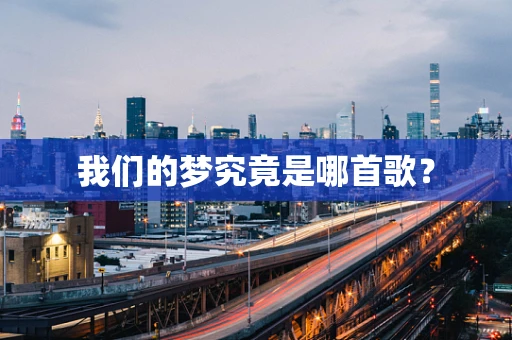 我们的梦究竟是哪首歌？