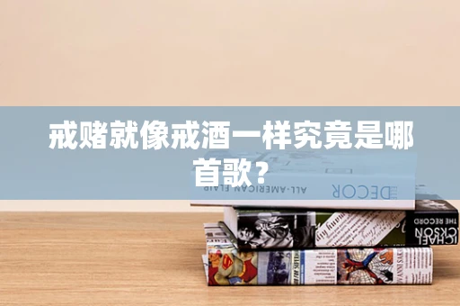 戒赌就像戒酒一样究竟是哪首歌？
