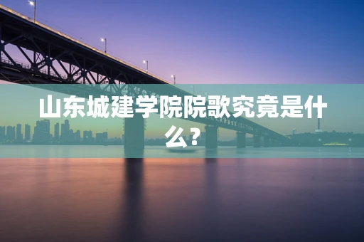 山东城建学院院歌究竟是什么？