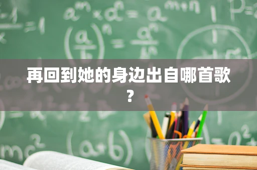 再回到她的身边出自哪首歌？