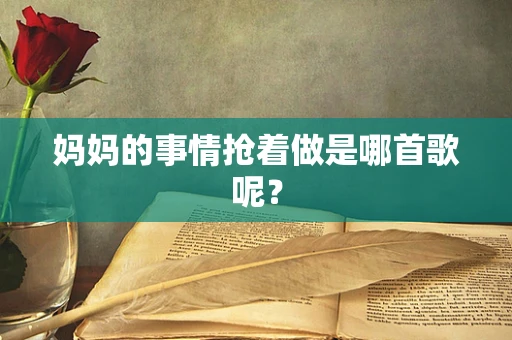 妈妈的事情抢着做是哪首歌呢？