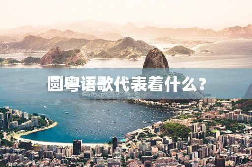 圆粤语歌代表着什么？