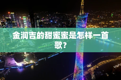 金润吉的甜蜜蜜是怎样一首歌？