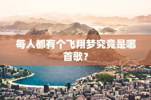 每人都有个飞翔梦究竟是哪首歌？
