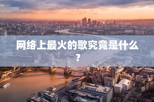 网络上最火的歌究竟是什么？