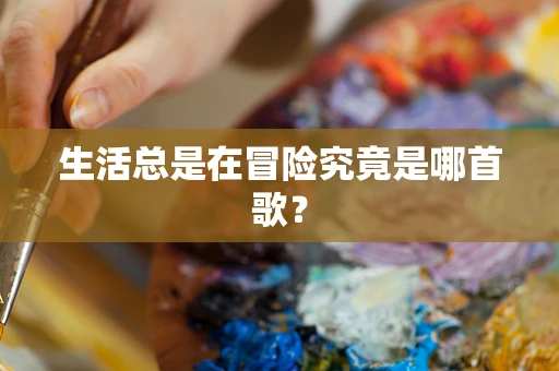 生活总是在冒险究竟是哪首歌？