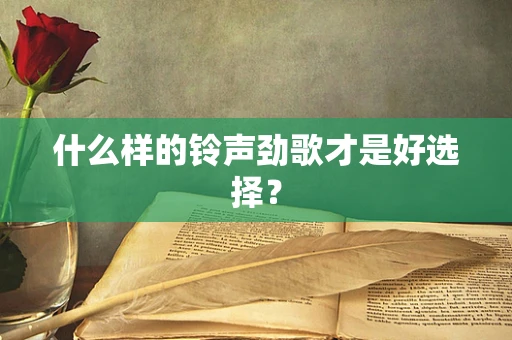 什么样的铃声劲歌才是好选择？