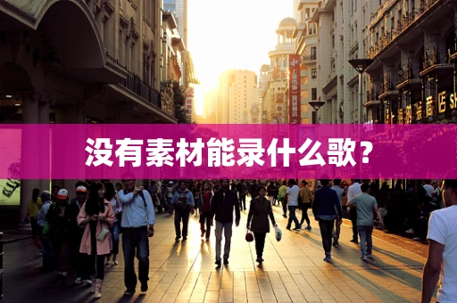 没有素材能录什么歌？