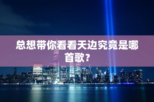 总想带你看看天边究竟是哪首歌？