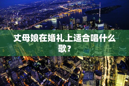 丈母娘在婚礼上适合唱什么歌？