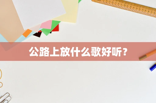 公路上放什么歌好听？